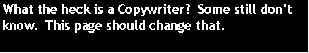 Text Box: What the heck is a Copywriter?  Some still dont know.  This page should change that.