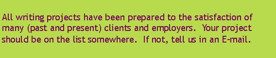 Text Box: All writing projects have been prepared to the satisfaction of many (past and present) clients and employers.  Your project should be on the list somewhere.  If not, tell us in an E-mail.